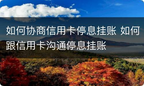 如何协商信用卡停息挂账 如何跟信用卡沟通停息挂账