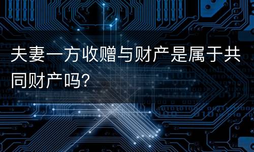 夫妻一方收赠与财产是属于共同财产吗？