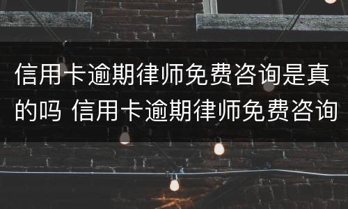 信用卡逾期律师免费咨询是真的吗 信用卡逾期律师免费咨询是真的吗吗
