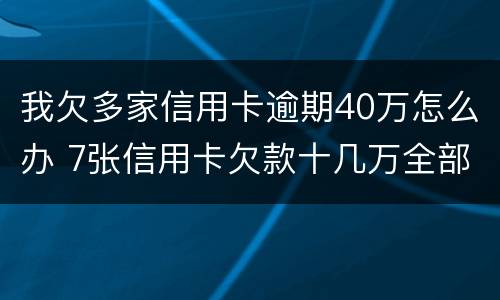 我欠多家信用卡逾期40万怎么办 7张信用卡欠款十几万全部逾期了怎么办