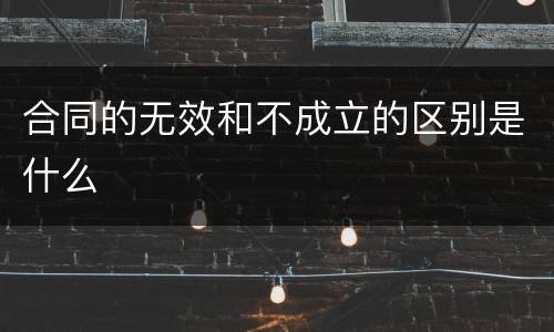 合同的无效和不成立的区别是什么