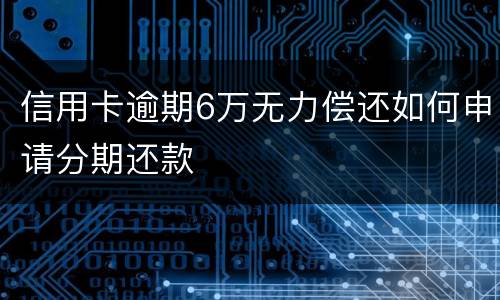 信用卡逾期6万无力偿还如何申请分期还款