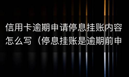 信用卡逾期申请停息挂账内容怎么写（停息挂账是逾期前申请还是逾期后申请）