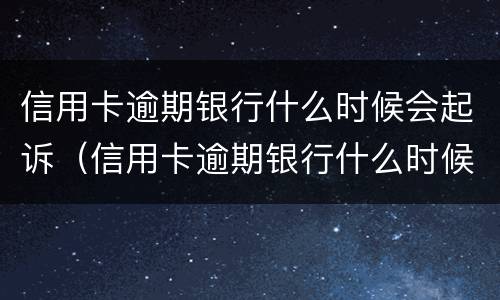 信用卡逾期银行什么时候会起诉（信用卡逾期银行什么时候会起诉你）