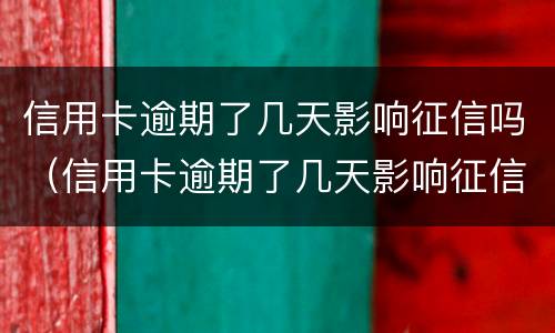 信用卡逾期了几天影响征信吗（信用卡逾期了几天影响征信吗知乎）
