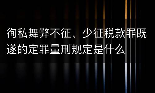 徇私舞弊不征、少征税款罪既遂的定罪量刑规定是什么