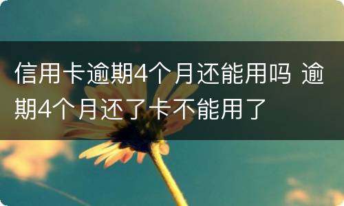 信用卡逾期4个月还能用吗 逾期4个月还了卡不能用了