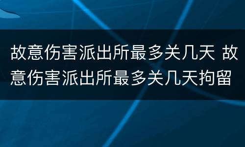 故意伤害派出所最多关几天 故意伤害派出所最多关几天拘留