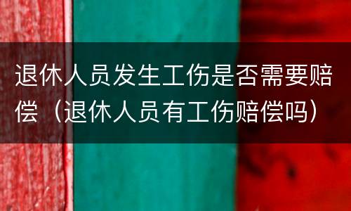 退休人员发生工伤是否需要赔偿（退休人员有工伤赔偿吗）