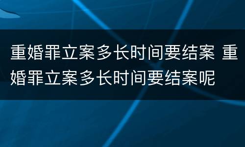 重婚罪立案多长时间要结案 重婚罪立案多长时间要结案呢