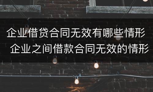 企业借贷合同无效有哪些情形 企业之间借款合同无效的情形