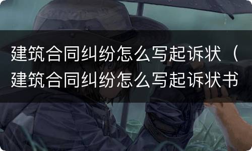 建筑合同纠纷怎么写起诉状（建筑合同纠纷怎么写起诉状书）