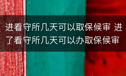 进看守所几天可以取保候审 进了看守所几天可以办取保候审