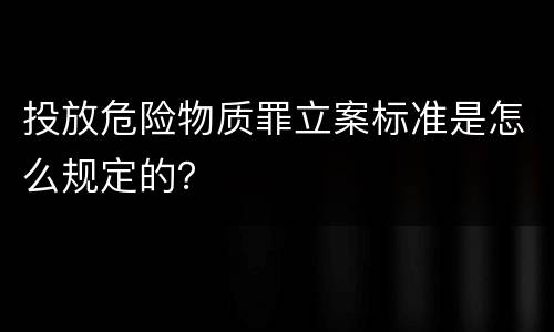 投放危险物质罪立案标准是怎么规定的？