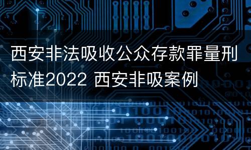 西安非法吸收公众存款罪量刑标准2022 西安非吸案例