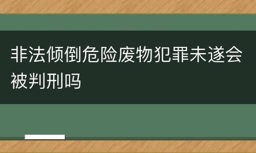 非法倾倒危险废物犯罪未遂会被判刑吗
