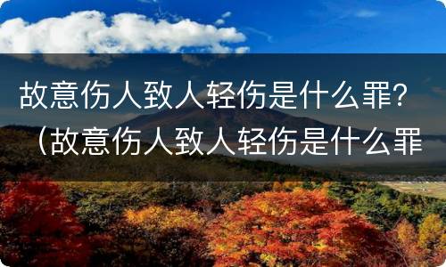 故意伤人致人轻伤是什么罪？（故意伤人致人轻伤是什么罪）