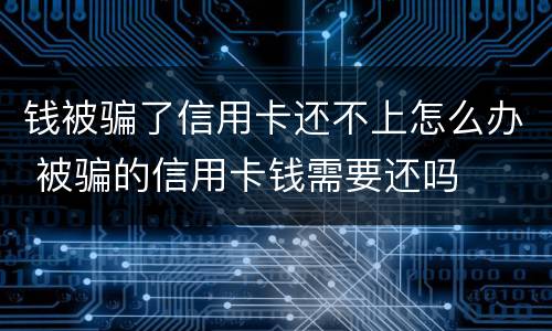钱被骗了信用卡还不上怎么办 被骗的信用卡钱需要还吗
