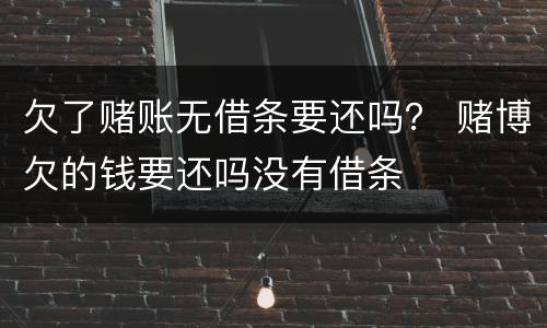 欠了赌账无借条要还吗？ 赌博欠的钱要还吗没有借条