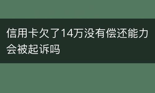 信用卡欠了14万没有偿还能力会被起诉吗