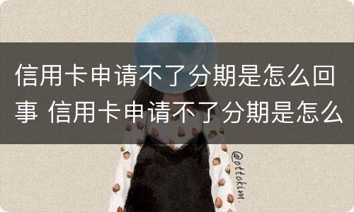 信用卡申请不了分期是怎么回事 信用卡申请不了分期是怎么回事呢