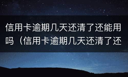信用卡逾期几天还清了还能用吗（信用卡逾期几天还清了还能用吗）