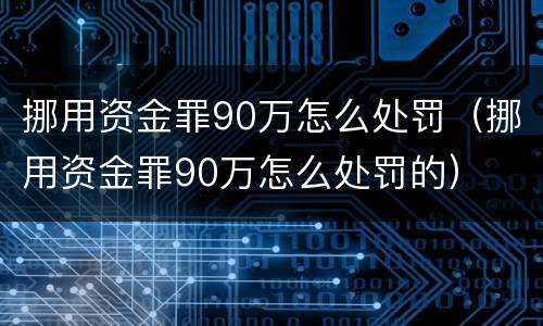 挪用资金罪90万怎么处罚（挪用资金罪90万怎么处罚的）