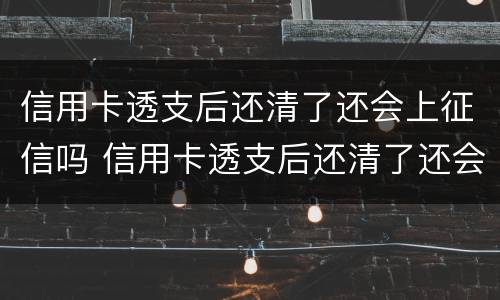 信用卡透支后还清了还会上征信吗 信用卡透支后还清了还会上征信吗怎么办