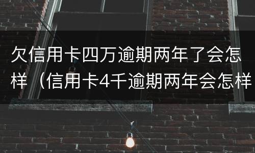 欠信用卡四万逾期两年了会怎样（信用卡4千逾期两年会怎样）