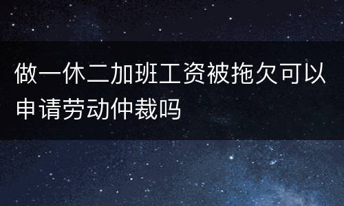 做一休二加班工资被拖欠可以申请劳动仲裁吗