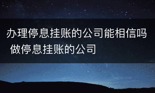 办理停息挂账的公司能相信吗 做停息挂账的公司