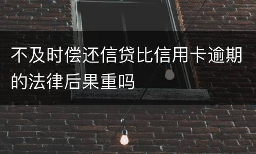 不及时偿还信贷比信用卡逾期的法律后果重吗