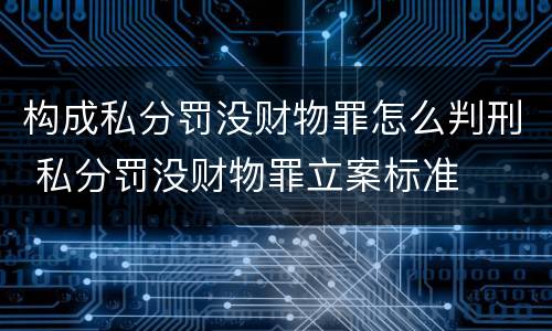 构成私分罚没财物罪怎么判刑 私分罚没财物罪立案标准