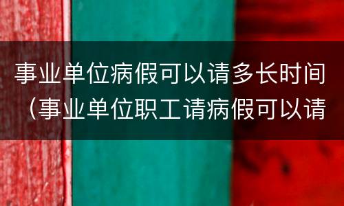 事业单位病假可以请多长时间（事业单位职工请病假可以请多久）