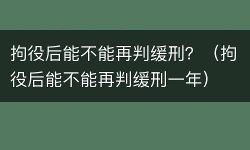 拘役后能不能再判缓刑？（拘役后能不能再判缓刑一年）