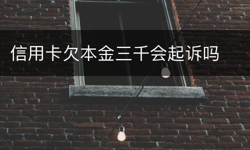 信用卡欠本金三千会起诉吗