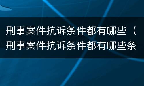 刑事案件抗诉条件都有哪些（刑事案件抗诉条件都有哪些条款）