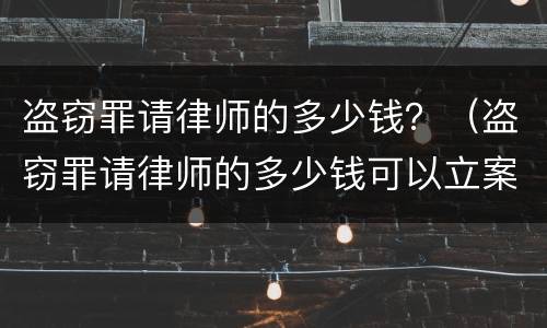 盗窃罪请律师的多少钱？（盗窃罪请律师的多少钱可以立案）