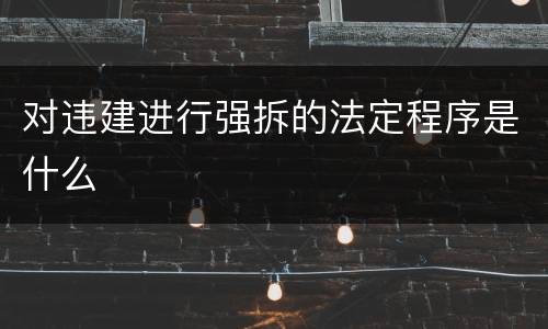 对违建进行强拆的法定程序是什么