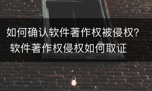 如何确认软件著作权被侵权？ 软件著作权侵权如何取证