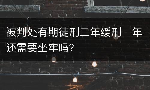 被判处有期徒刑二年缓刑一年还需要坐牢吗？