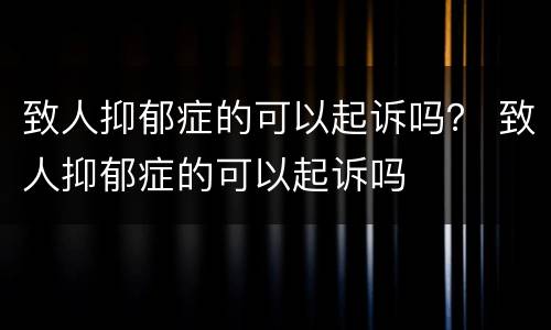 致人抑郁症的可以起诉吗？ 致人抑郁症的可以起诉吗