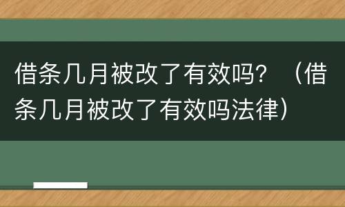 借条几月被改了有效吗？（借条几月被改了有效吗法律）