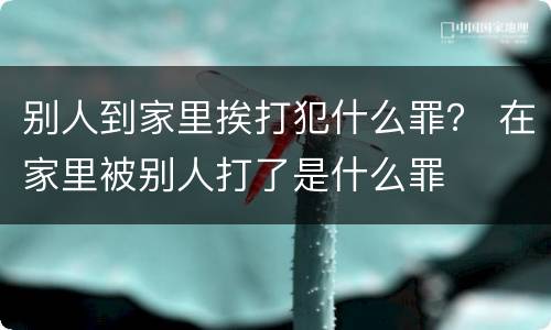 别人到家里挨打犯什么罪？ 在家里被别人打了是什么罪