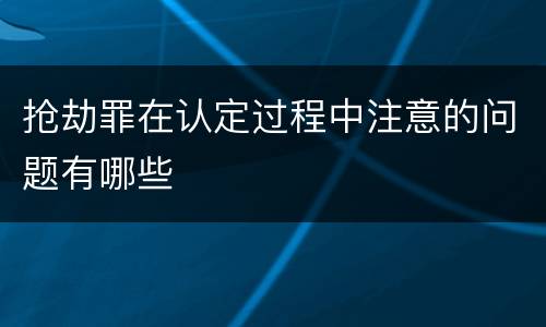 抢劫罪在认定过程中注意的问题有哪些