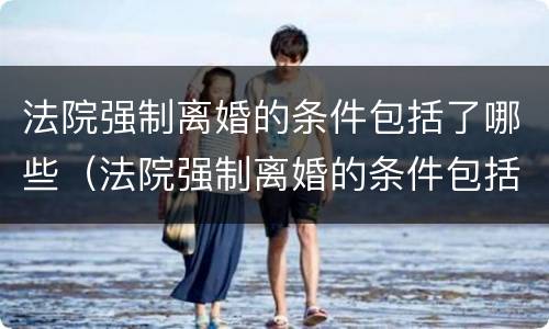 法院强制离婚的条件包括了哪些（法院强制离婚的条件包括了哪些呢）
