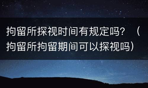 拘留所探视时间有规定吗？（拘留所拘留期间可以探视吗）