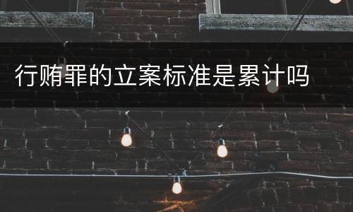 行贿罪的立案标准是累计吗