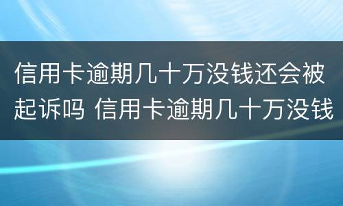 信用卡逾期几十万没钱还会被起诉吗 信用卡逾期几十万没钱还会被起诉吗知乎