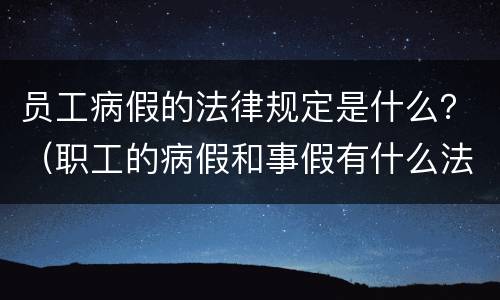 员工病假的法律规定是什么？（职工的病假和事假有什么法律规定）